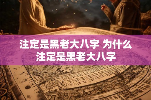 注定是黑老大八字 为什么注定是黑老大八字 注定是黑老大八字 为什么注定是黑老大八字