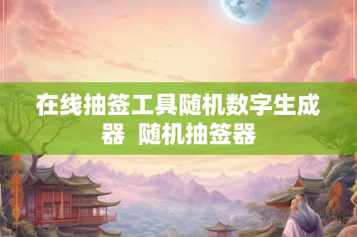 在线抽签工具随机数字生成器  随机抽签器