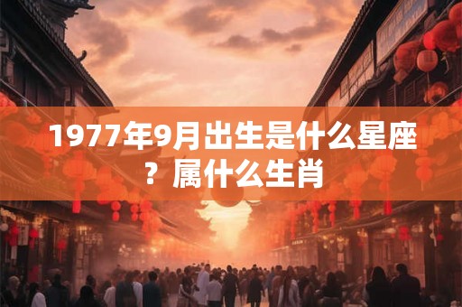 1977年9月出生是什么星座？属什么生肖