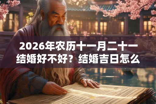 2026年农历十一月二十一结婚好不好？结婚吉日怎么看？
