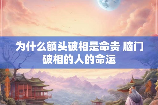 为什么额头破相是命贵 脑门破相的人的命运 为什么额头破相是命贵 脑门破相的人的命运