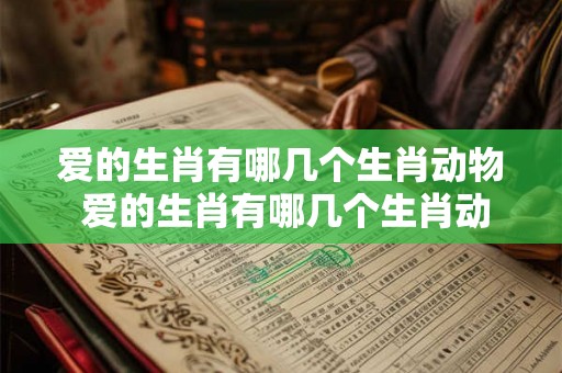 爱的生肖有哪几个生肖动物 爱的生肖有哪几个生肖动物呢