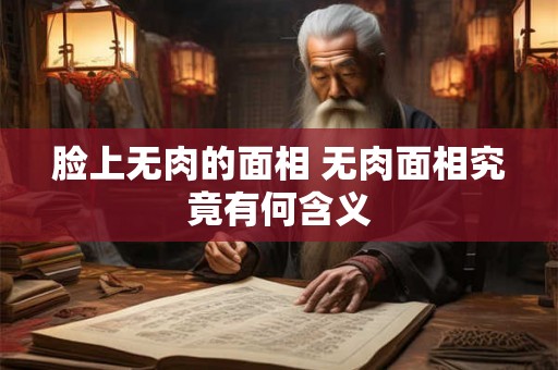 脸上无肉的面相 无肉面相究竟有何含义