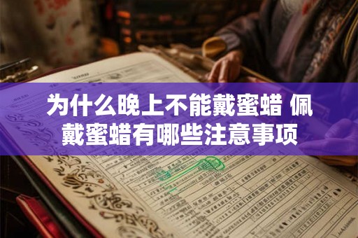 为什么晚上不能戴蜜蜡 佩戴蜜蜡有哪些注意事项 为什么晚上不能戴蜜蜡 佩戴蜜蜡有哪些注意事项