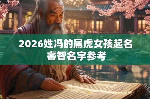 2026姓冯的属虎女孩起名 睿智名字参考