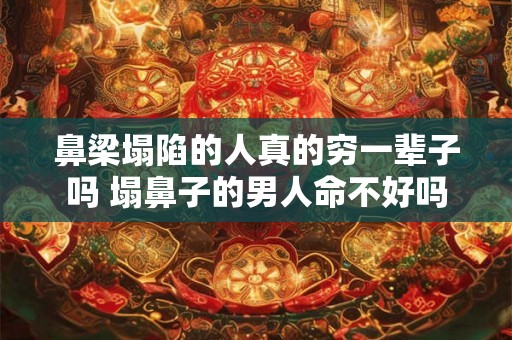 鼻梁塌陷的人真的穷一辈子吗 塌鼻子的男人命不好吗