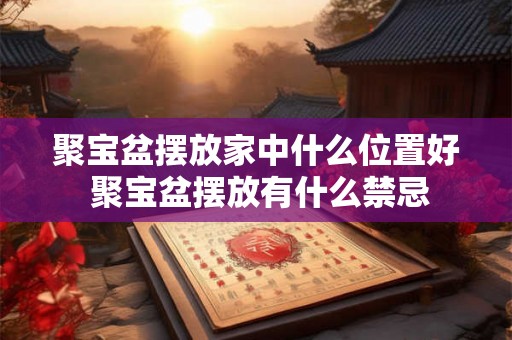 聚宝盆摆放家中什么位置好 聚宝盆摆放有什么禁忌