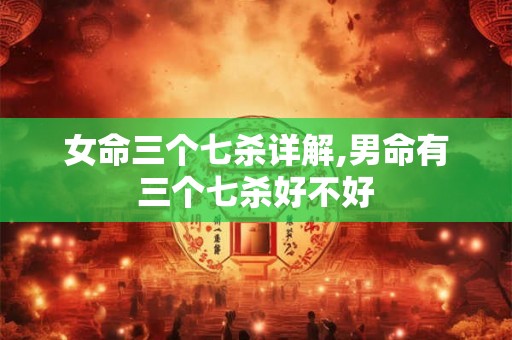 女命三个七杀详解,男命有三个七杀好不好