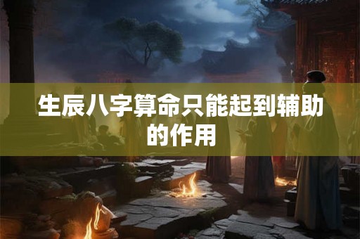 生辰八字算命只能起到辅助的作用