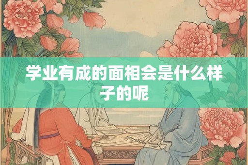 学业有成的面相会是什么样子的呢