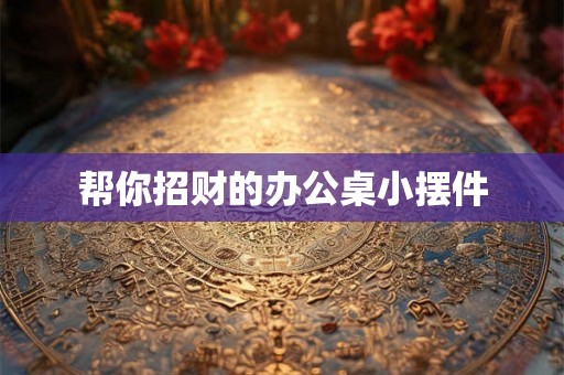 帮你招财的办公桌小摆件