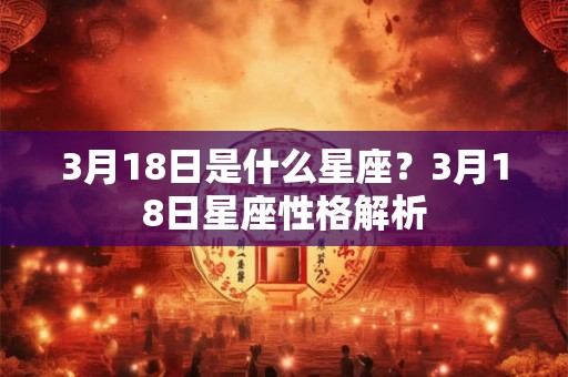 3月18日是什么星座？3月18日星座性格解析