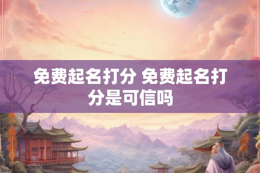 免费起名打分 免费起名打分是可信吗 免费起名打分 免费起名打分是可信吗