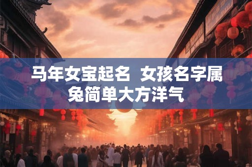 马年女宝起名  女孩名字属兔简单大方洋气