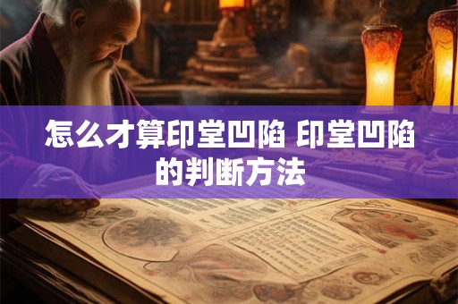 怎么才算印堂凹陷 印堂凹陷的判断方法