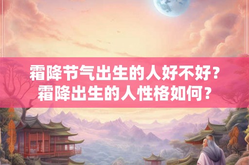 霜降节气出生的人好不好？霜降出生的人性格如何？