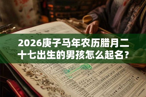2026庚子马年农历腊月二十七出生的男孩怎么起名？