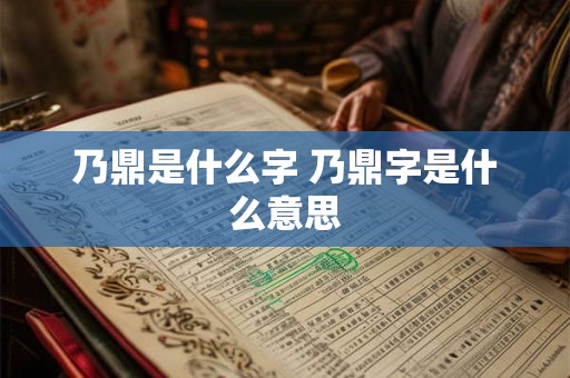 乃鼎是什么字 乃鼎字是什么意思