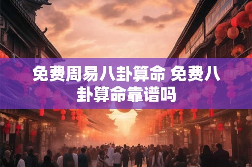 免费周易八卦算命 免费八卦算命靠谱吗