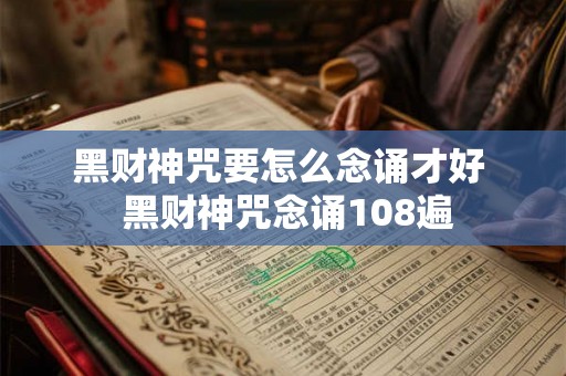 黑财神咒要怎么念诵才好  黑财神咒念诵108遍