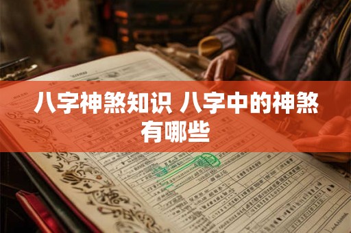 八字神煞知识 八字中的神煞有哪些 八字神煞知识 八字中的神煞有哪些