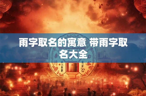 雨字取名的寓意 带雨字取名大全