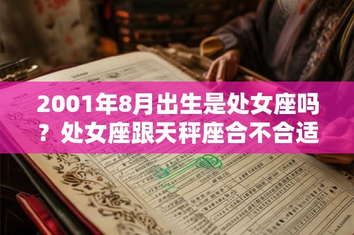 2001年8月出生是处女座吗？处女座跟天秤座合不合适？