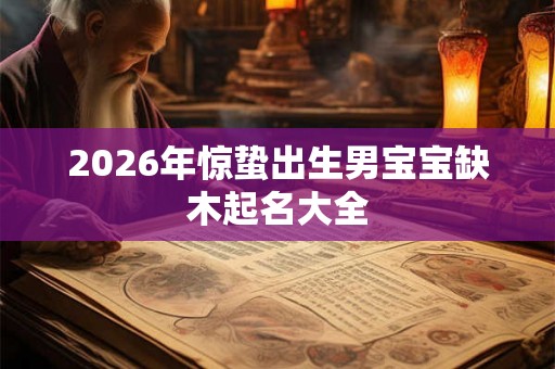 2026年惊蛰出生男宝宝缺木起名大全