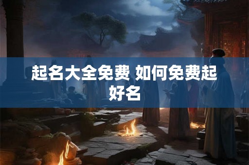 起名大全免费 如何免费起好名