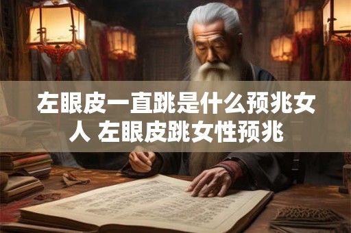左眼皮一直跳是什么预兆女人 左眼皮跳女性预兆