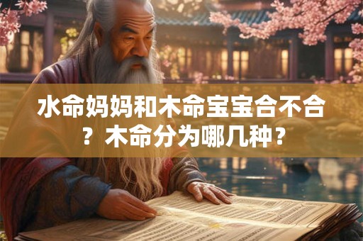 水命妈妈和木命宝宝合不合？木命分为哪几种？
