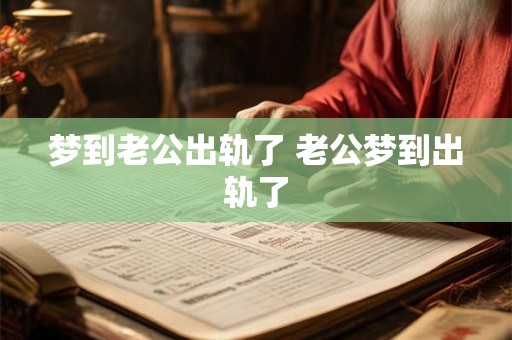 梦到老公出轨了 老公梦到出轨了 梦到老公出轨了 老公梦到出轨了