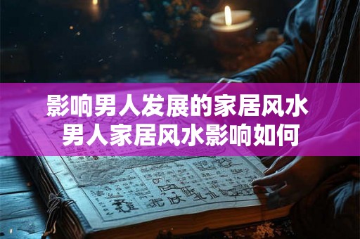 影响男人发展的家居风水 男人家居风水影响如何