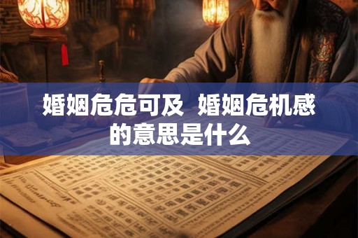 婚姻危危可及  婚姻危机感的意思是什么