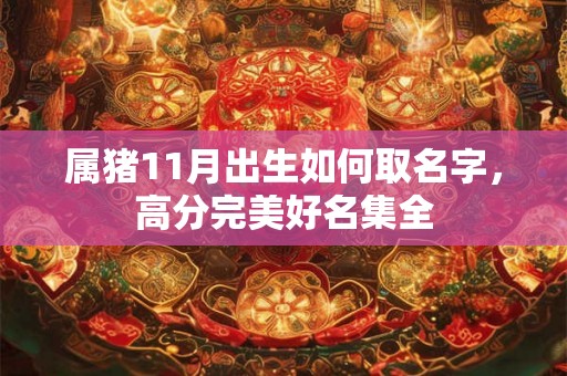 属猪11月出生如何取名字，高分完美好名集全