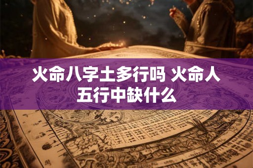 火命八字土多行吗 火命人五行中缺什么