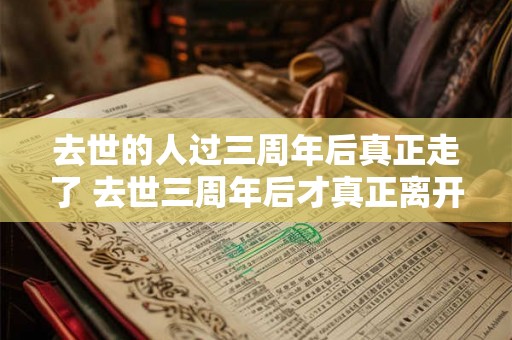 去世的人过三周年后真正走了 去世三周年后才真正离开