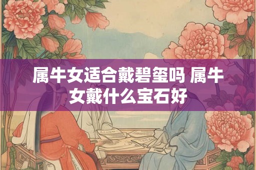 属牛女适合戴碧玺吗 属牛女戴什么宝石好