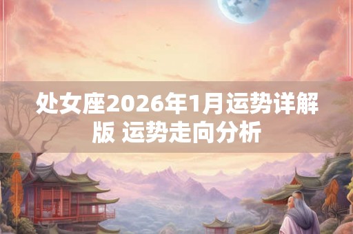 处女座2026年1月运势详解版 运势走向分析