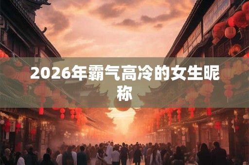 2026年霸气高冷的女生昵称