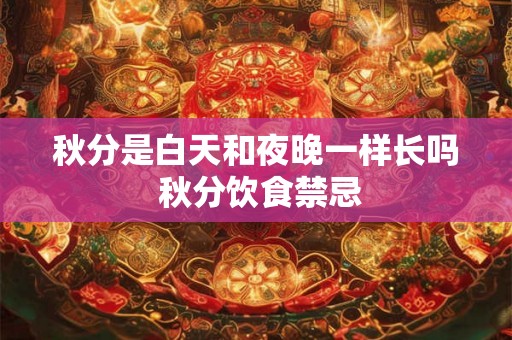 秋分是白天和夜晚一样长吗 秋分饮食禁忌