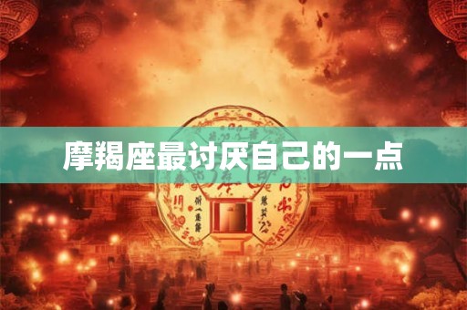 摩羯座最讨厌自己的一点