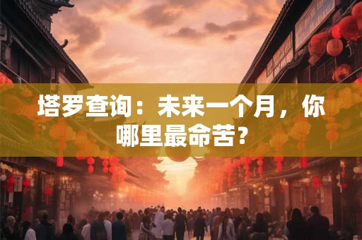 塔罗查询：未来一个月，你哪里最命苦？