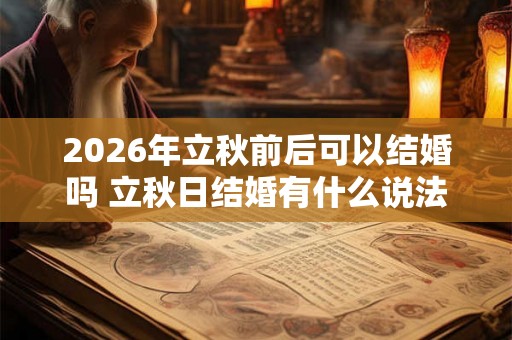 2026年立秋前后可以结婚吗 立秋日结婚有什么说法