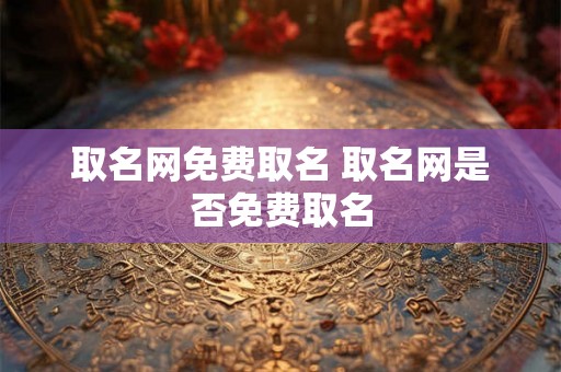 取名网免费取名 取名网是否免费取名 取名网免费取名 取名网是否免费取名