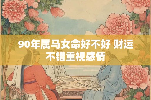 90年属马女命好不好 财运不错重视感情