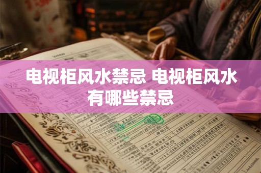 电视柜风水禁忌 电视柜风水有哪些禁忌 电视柜风水禁忌 电视柜风水有哪些禁忌