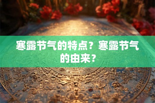 寒露节气的特点？寒露节气的由来？