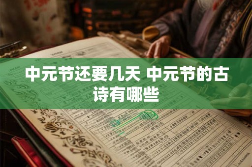 中元节还要几天 中元节的古诗有哪些 中元节还要几天 中元节的古诗有哪些