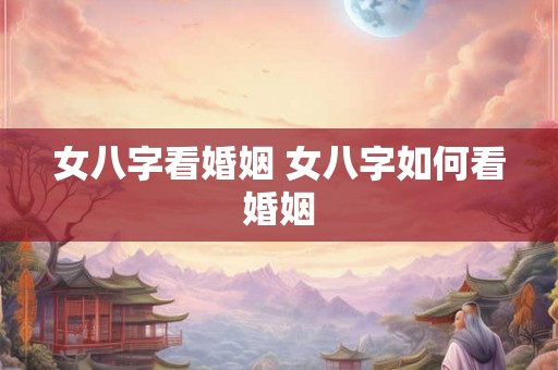 女八字看婚姻 女八字如何看婚姻